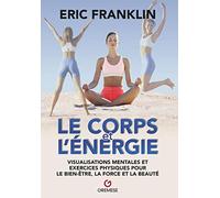 Le Corps et l'énergie: Visualisations mentales et exercices physiques pour le bien-être, la force et la beauté