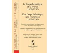 Le Corps Helvétique Et La France (1660-1792) - Transferts, Asymétries Et Interdépendances Entre Des Partenaires Inégaux
