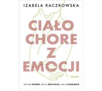 Le corps malade des émotions Comment l'aider, comment le récupérer, comment le guérir - Izabela Raczkowska (Literatur - Roman auf Polnisch)