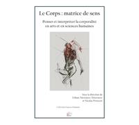 Le Corps : matrice de sens: Penser et interpréter la corporalité en arts et en sciences humaines