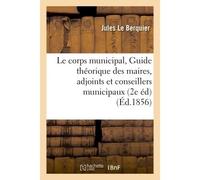 Le corps municipal, Guide théorique et pratique des maires, adjoints et conseillers municipaux 2e édition avec supplément - Jules Le Berquier - Hachette Bnf - broché - Livre