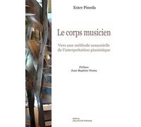 Le corps musicien: Vers une méthode sensorielle de l'interprétation pianistique