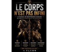 LE CORPS N’EST PAS INFINI: Le manuel de maintenance humaine : 40 lois de structure et de résilience. (Hors Série)