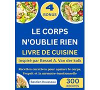 LE CORPS N'OUBLIE RIEN LIVRE DE CUISINE: Inspiré par Bessel A. Van der kolk : Recettes curatives pour apaiser le corps, l’esprit et la mémoire émotionnelle