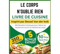 LE CORPS N'OUBLIE RIEN LIVRE DE CUISINE: Inspiré par Bessel Van der kolk: 350 Recettes holistiques pour libérer les tensions et nourrir la mémoire du corps