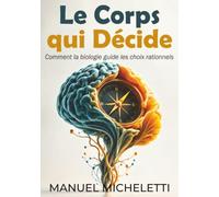Le Corps qui Décide: Comment la biologie guide les choix rationnels