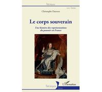 Le Corps Souverain - Une Histoire Des Représentations Du Pouvoir En France