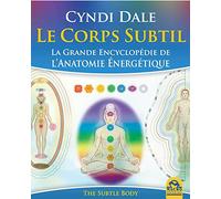 Le corps subtil: La grande encyclopédie de l'anatomie énergétique