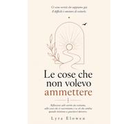 Le cose che non volevo ammettere: Riflessioni sulle verità che evitiamo, sulle scuse che ci raccontiamo e su ciò che cambia quando iniziamo a guardarci davvero.