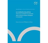 Le costume du prince Vivre et se conduire en souverain dans la Rome antique d'Auguste à Constantin - Philippe Le Doze - Ecole Francaise De Rome - broché - Essai