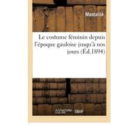 Le costume féminin depuis l'époque gauloise jusqu'à nos jours