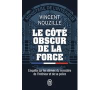 Le Côté Obscur De La Force - Enquête Sur Les Dérives Du Ministère De L'intérieur Et De Sa Police