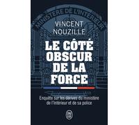 Le Côté Obscur De La Force - Enquête Sur Les Dérives Du Ministère De L'intérieur Et De Sa Police