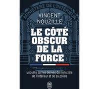Le Côté Obscur De La Force - Enquête Sur Les Dérives Du Ministère De L'intérieur Et De Sa Police