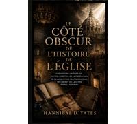 Le Côté Obscur de L'histoire de L'Église: Une Histoire Critique du Pouvoir Chrétien, de la Persécution, de la Corruption, du Colonialisme, des Abus et de la Lutte Pour la Réforme