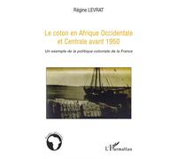 Le coton en Afrique Occidentale et Centrale avant 1950 Un exemple de la politique coloniale de la France - Régine Levrat - L'harmattan - broché - Etude