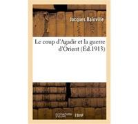 Le coup d'Agadir et la guerre d'Orient Jacques Bainville (Auteur)