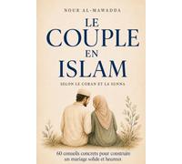 Le Couple en Islam: 60 Conseils Concrets pour Construire un Mariage Solide et Heureux selon le Coran et la Sunna