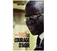 Le courage d'agir Une nouvelle vision de la politique au Sénégal - Aliou Sow - L'harmattan - broché - Essai