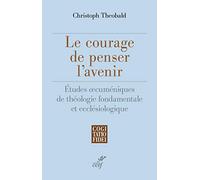 Le Courage De Penser L'avenir - Etudes Oecuméniques De Théologie Fondamentale Et Ecclésiologique