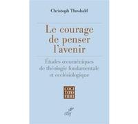Le courage de penser l'avenir - etudes oecumeniques de theologie fondamentale et ecclesiologique Christoph Theobald (Auteur)