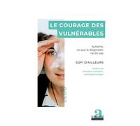 Le courage des vulnérables Autisme, ce que le diagnostic ne dit pas - Sofi D'Ailleurs - Academia Eds - broché - Témoignage
