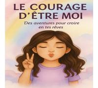 Le courage d'être moi: Des aventures pour croire en tes rêves