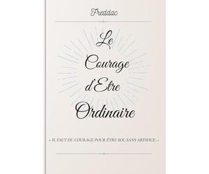 Le courage d'être ordinaire: Le passé ne définit pas ce que tu dois être aujourd'hui mais le présent est la e ton futur