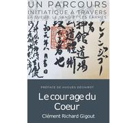 Le courage du Cœur Un parcours initiatique à travers la sueur, le sang et les larmes - Clément Richard Gigout - Esprit Kokoro - broché - Guide