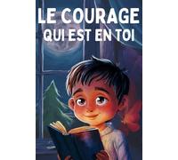 Le courage qui est en toi: Un merveilleux livre d' histoires inspirantes pour enfants 7 - 12 ans : Apprendre à croire en soi, la persévérance, la bienveillance et la gratitude