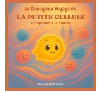 Le Courageux Voyage de la Petite Cellule : Comprendre Le Cancer: Un conte métaphorique éducatif et réconfortant destiné aux enfants de 6 à 10 ans.