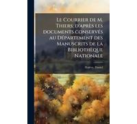 Le Courrier de M. Thiers; d'après les documents conservÃ(c)s au DÃ(c)partement des Manuscrits de la Bibliothèque Nationale