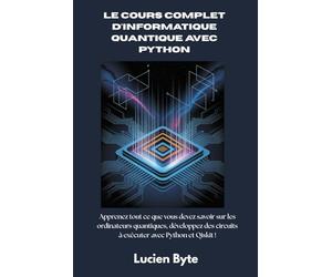 Le cours complet d'informatique quantique avec Python: Apprenez tout ce que vous devez savoir sur les ordinateurs quantiques, développez des circuits à exécuter avec Python et Qiskit !