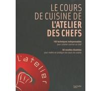 Le cours de cuisine de l'Atelier des Chefs: 100 techniques indispensables pour cuisiner comme un chef ; 50 recettes illsutrées pour mettre en pratique ces cours de cuisine