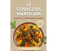 LE COUSCOUS MAROCAIN : 20 Recettes Authentiques du Maroc: Des Classiques Traditionnels aux Spécialités Régionales