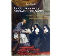 Le couvent de la visitation de nancy Ses secrets, sa vie quotidienne, ses religieuses alsaciennes - Jack Chollet - Gerard Louis Editeur - broché - Etude