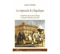 Claude Dumas - Crépuscule de Chapultepec - Un diplomate français au Mexique sous Maximilien - Broché