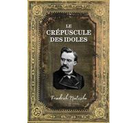 Le Crépuscule des Idoles: Edition Collector Intégrale (Annotée d'une biographie)