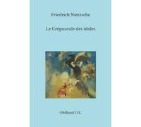 Le Crépuscule des idoles: (Texte intégral)