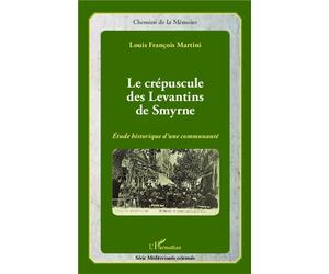 Le crépuscule des Levantins de Smyrne Etude historique d'une communauté - Louis François Martini - L'harmattan - broché - Essai