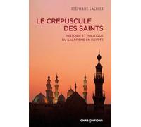 Le crépuscule des Saints - Histoire et politique du salafisme en Égypte