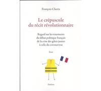 Le Crépuscule Du Récit Révolutionnaire - Regards Sur Les Tourments Du Débat Politique Français De La Crise Des Gilets Jaunes À Celle Du Coronavirus