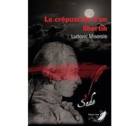 Le crépuscule d'un libertin Tome 3 - Les crimes du marquis de Sade