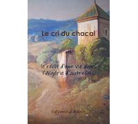 Le Cri Du Chacal Ou Le Récit D'Une Vie Dans L'Algérie D'Autrefois