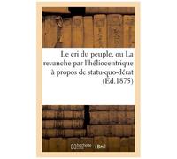 Le Cri Du Peuple, Ou La Revanche Par L'héliocentrique À Propos De Statu-Quo-Dérat (Éd.1875)