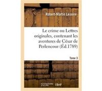 Le crime ou Lettres originales, contenant les aventures de César de Perlencour. Tome 3 Robert-Martin Lesuire (Auteur)