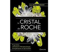 Le Cristal de roche - Propriétés, utilisations thérapeutiques, énergétiques et spirituelles Jean-Michel Garnier (Auteur)
