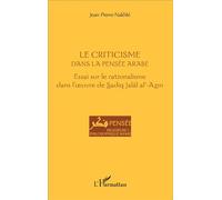 Le criticisme dans la pensée arabe Essai sur le rationalisme dans l'oeuvre de Sadiq Jalâl al-Azm - Jean-Pierre Nakhlé - L'harmattan - broché - Essai