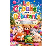 Le Crochet pour Débutants: Apprenez les bases facilement avec des explications simples, des techniques essentielles et de jolis projets accessibles à tous