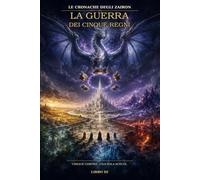 Le Cronache degli Zairon - La Guerra dei Cinque Regni: Libro 3 Cinque corone. Una sola scelta.